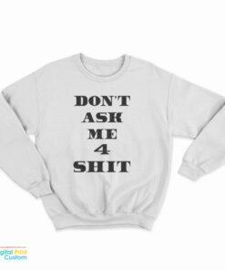 Don't Ask Me 4 Shit Sweatshirt