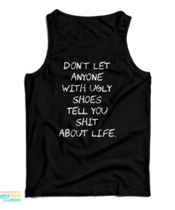 Don't Let Anyone With Ugly Shoes Tell You Shit About Life Tank Top