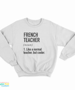 French Teacher Noun Like A Normal Teacher But Cooler Sweatshirt
