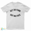 Get Da Funk Out Ma Face T-Shirt
