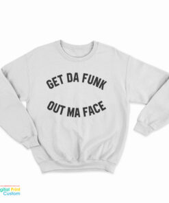 Get Da Funk Out Ma Face Sweatshirt