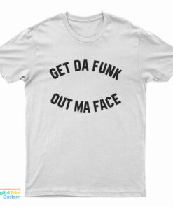 Get Da Funk Out Ma Face T-Shirt