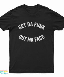 Get Da Funk Out Ma Face T-Shirt