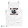 Hey Saddam What's Being Dead Like You Fucking Piece Of Shit Tank Top