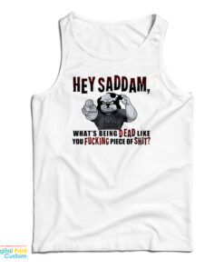 Hey Saddam What's Being Dead Like You Fucking Piece Of Shit Tank Top