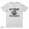 Hey Saddam What's Being Dead Like You Fucking Piece Of Shit T-Shirt