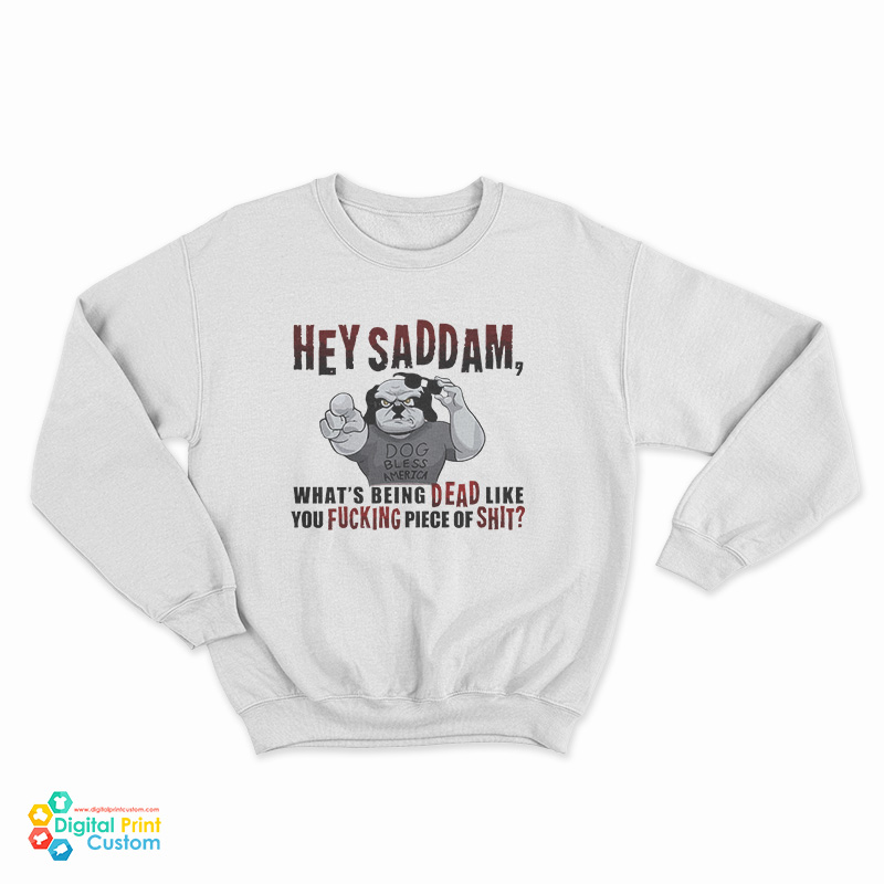 Hey Saddam What's Being Dead Like You Fucking Piece Of Shit Sweatshirt