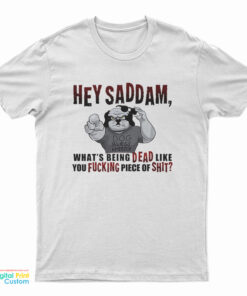 Hey Saddam What's Being Dead Like You Fucking Piece Of Shit T-Shirt