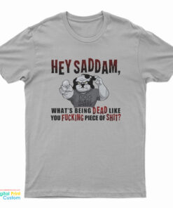 Hey Saddam What's Being Dead Like You Fucking Piece Of Shit T-Shirt