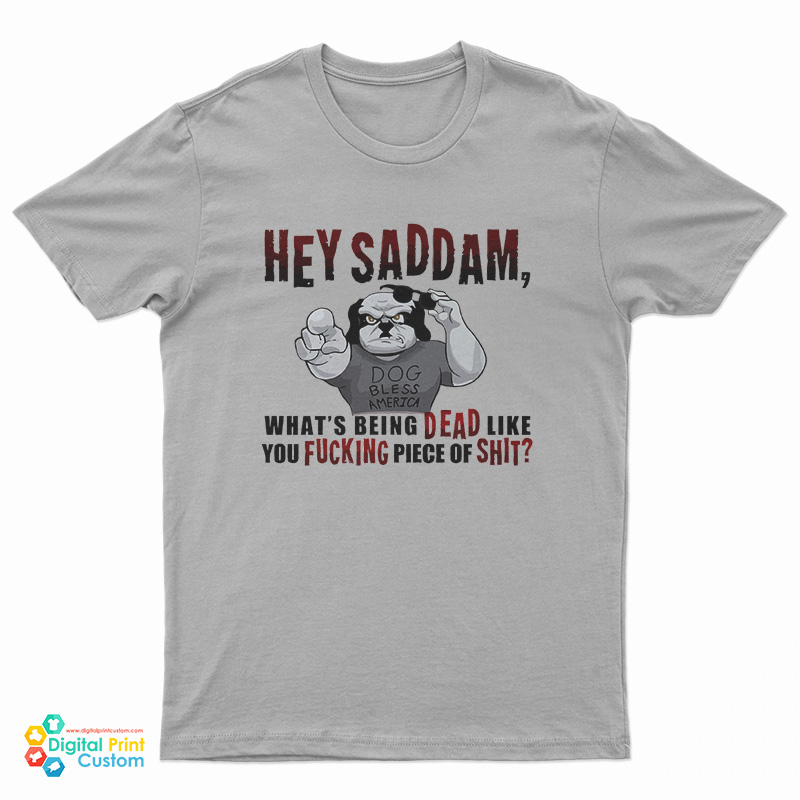 Hey Saddam What's Being Dead Like You Fucking Piece Of Shit T-Shirt