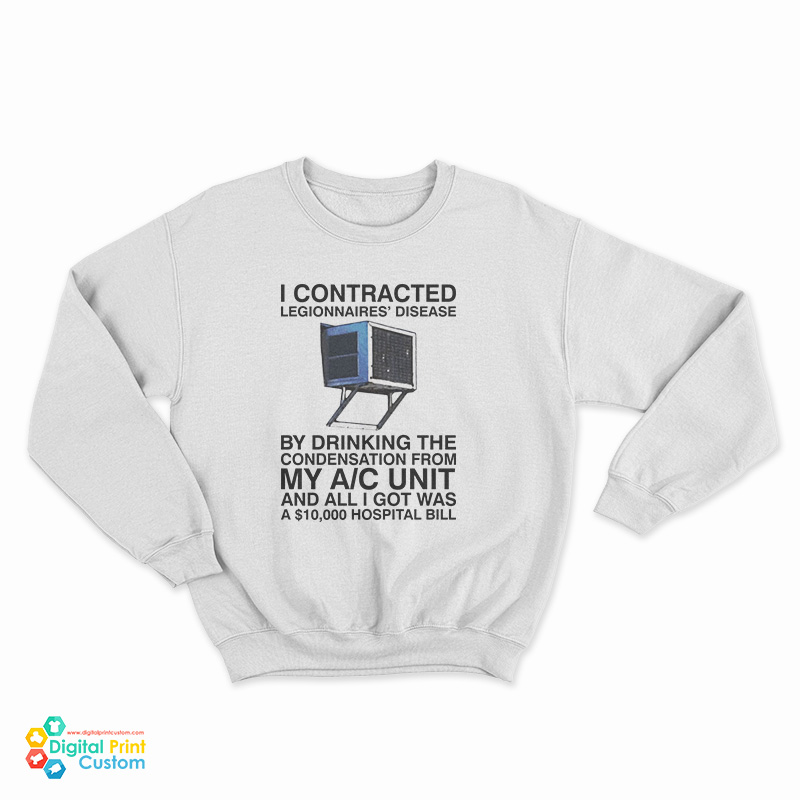 I Contracted Legionnaires Disease By Drinking The Condensation From My A C Unit Sweatshirt