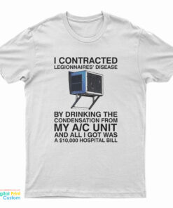 I Contracted Legionnaires Disease By Drinking The Condensation From My A C Unit T-Shirt