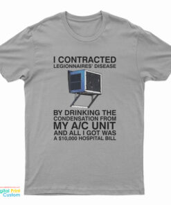 I Contracted Legionnaires Disease By Drinking The Condensation From My A C Unit T-Shirt