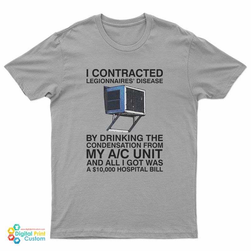 I Contracted Legionnaires Disease By Drinking The Condensation From My A C Unit T-Shirt