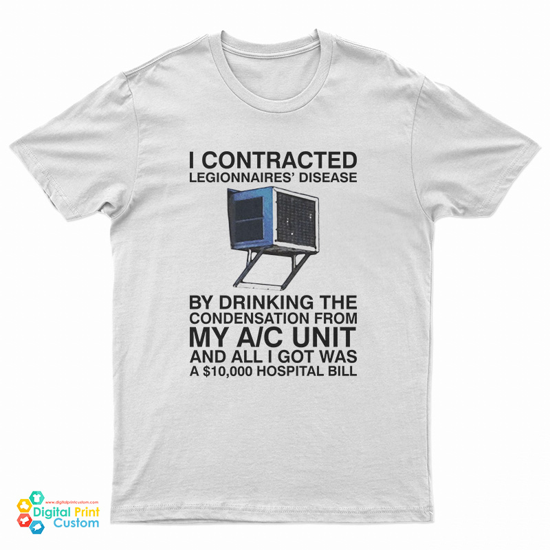 I Contracted Legionnaires Disease By Drinking The Condensation From My A C Unit T-Shirt
