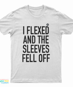 I Flexed and the Sleeves Fell Off T-Shirt