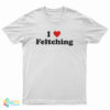 I Love Feltching T-Shirt