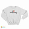 I Love Feltching Sweatshirt