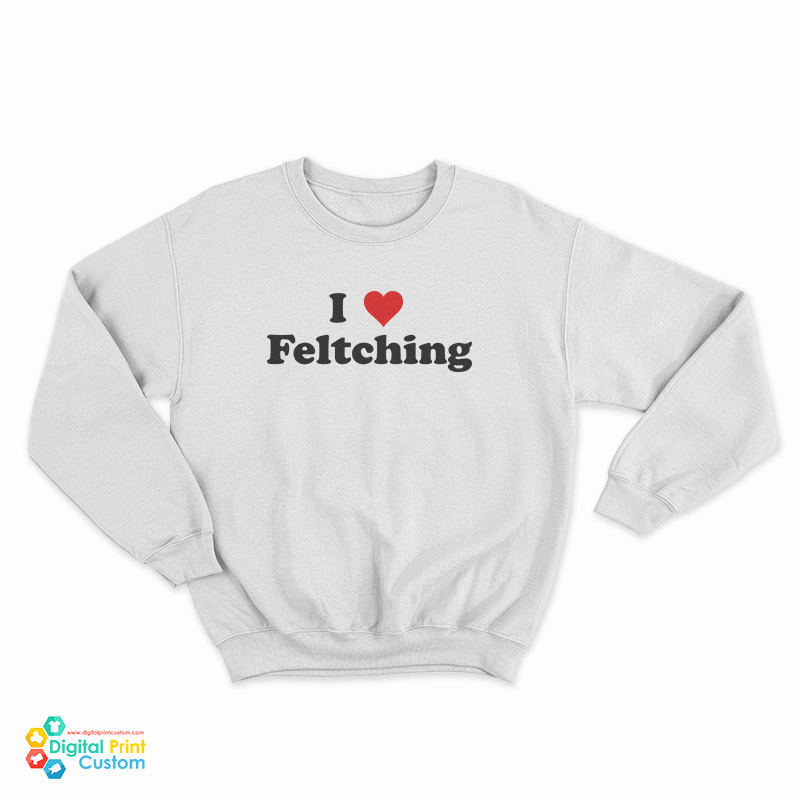I Love Feltching Sweatshirt