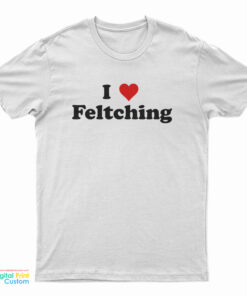 I Love Feltching T-Shirt
