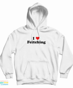 I Love Feltching Hoodie