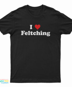 I Love Feltching T-Shirt