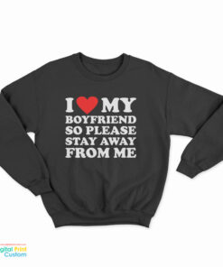 I Love My Boyfriend So Please Stay Away From Me Sweatshirt