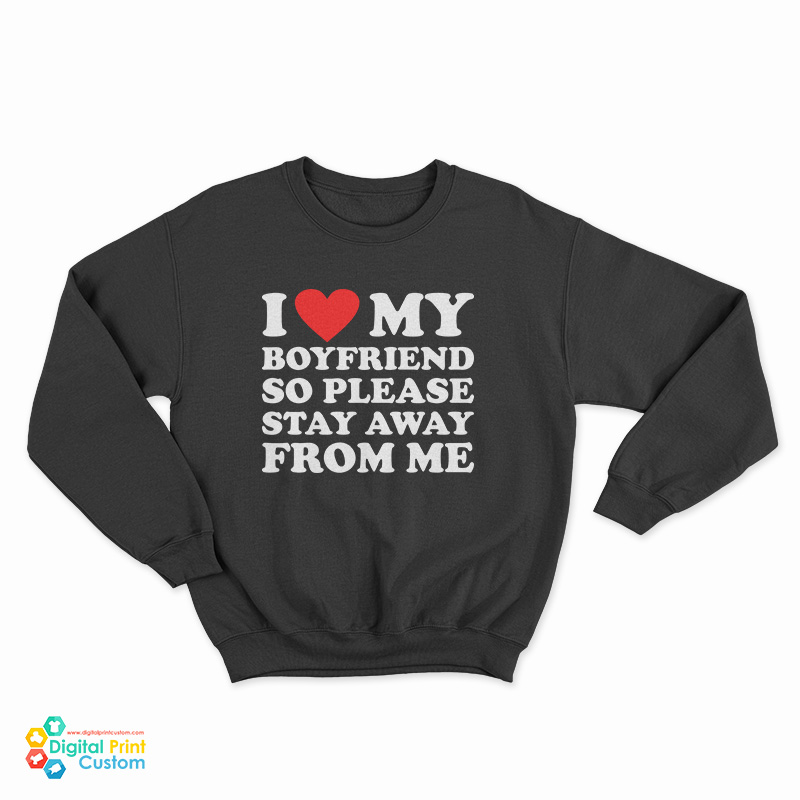 I Love My Boyfriend So Please Stay Away From Me Sweatshirt
