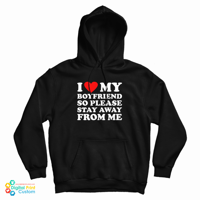 I Love My Boyfriend So Please Stay Away From Me Hoodie For UNISEX