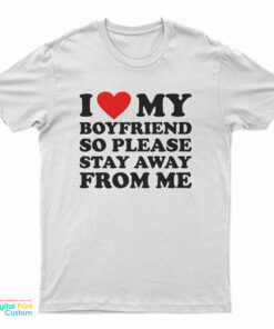 I Love My Boyfriend So Please Stay Away From Me T-Shirt