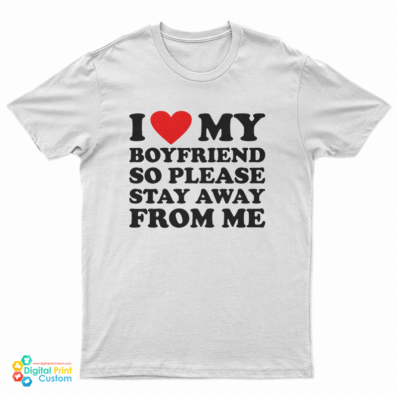 I Love My Boyfriend So Please Stay Away From Me T-Shirt