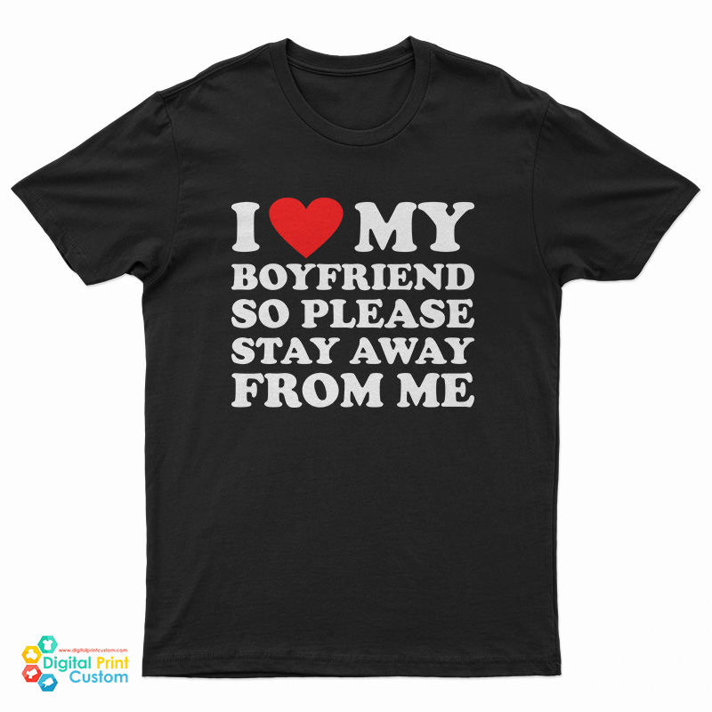 I Love My Boyfriend So Please Stay Away From Me T-Shirt For UNISEX