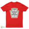 I Put Tomato Ketchup On My Ketchup Pickle Shake Gently T-Shirt