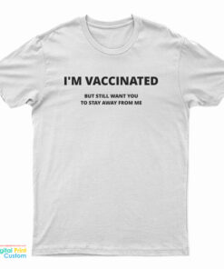 I'm Vaccinated But still Want You To Stay Away From Me T-Shirt