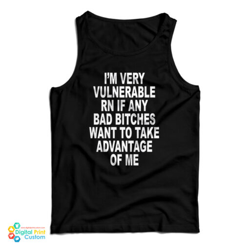 I'm Very Vulnerable Rn If Any Bad Bitches Want To Take Advance Of Me Tank Top