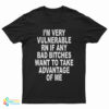 I'm Very Vulnerable Rn If Any Bad Bitches Want To Take Advance Of Me T-Shirt