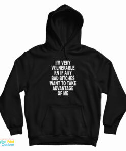 I'm Very Vulnerable Rn If Any Bad Bitches Want To Take Advance Of Me Hoodie