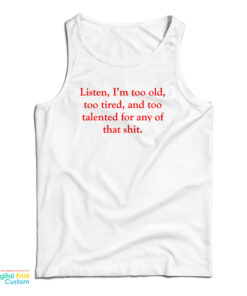 Listen I’m Too Old Too Tired And Too Talented For Any Of That Shit Tank Top