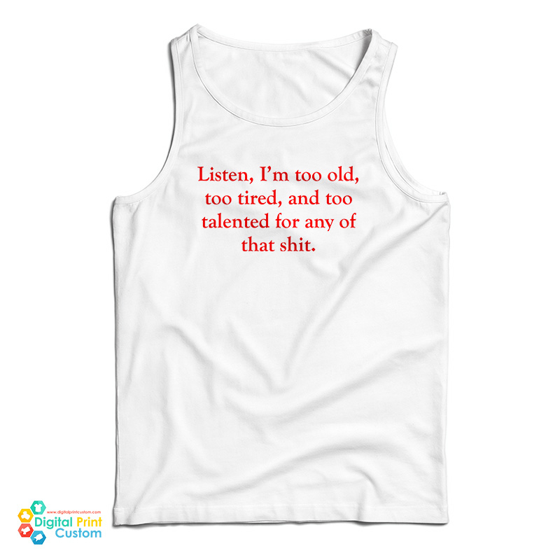 Listen I’m Too Old Too Tired And Too Talented For Any Of That Shit Tank Top
