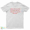 Listen I’m Too Old Too Tired And Too Talented For Any Of That Shit T-Shirt