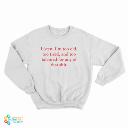 Listen I’m Too Old Too Tired And Too Talented For Any Of That Shit Sweatshirt