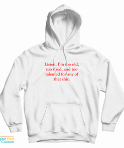 Listen I’m Too Old Too Tired And Too Talented For Any Of That Shit Hoodie