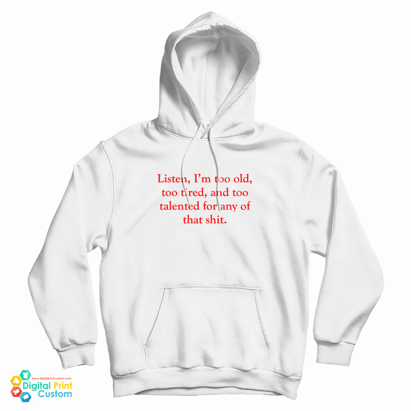 Listen I’m Too Old Too Tired And Too Talented For Any Of That Shit Hoodie