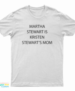 Martha Stewart Is Kristen Stewart's Mom T-Shirt
