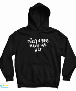 Miley Cyrus Makes Me Wet Hoodie