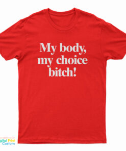 My Body My Choice Bitch T-Shirt