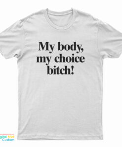 My Body My Choice Bitch T-Shirt