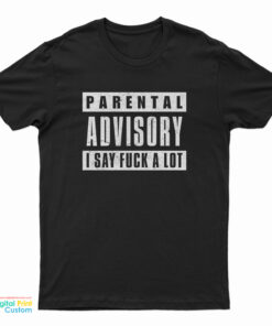 Parental Advisory I Say Fuck A Lot T-Shirt