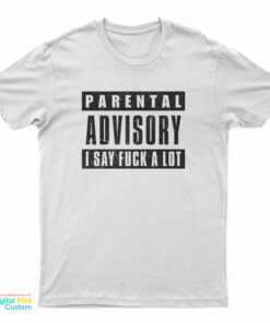 Parental Advisory I Say Fuck A Lot T-Shirt