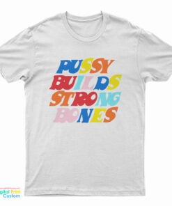 Pussy Builds Strong Bones Colors T-Shirt